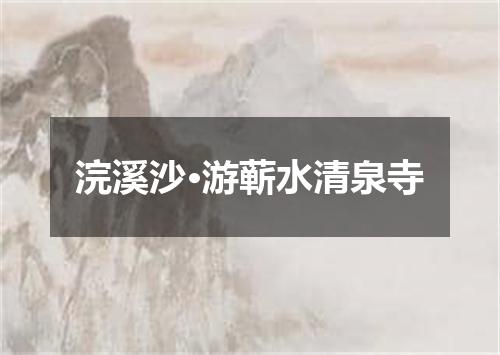 浣溪沙·游蕲水清泉寺