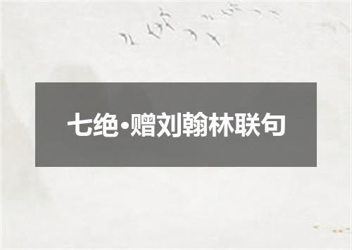 七绝·赠刘翰林联句