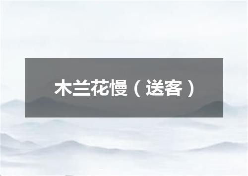 木兰花慢（送客）