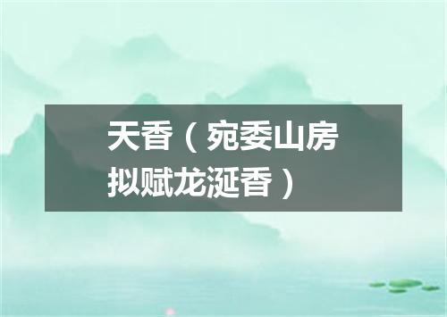 天香（宛委山房拟赋龙涎香）