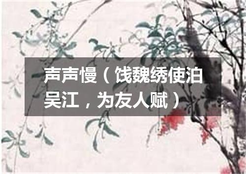 声声慢（饯魏绣使泊吴江，为友人赋）