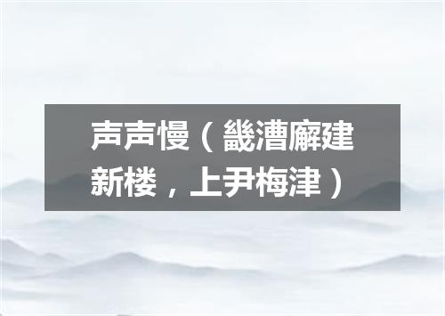 声声慢（畿漕廨建新楼，上尹梅津）