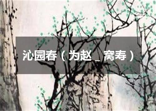 沁园春（为赵＿窝寿）