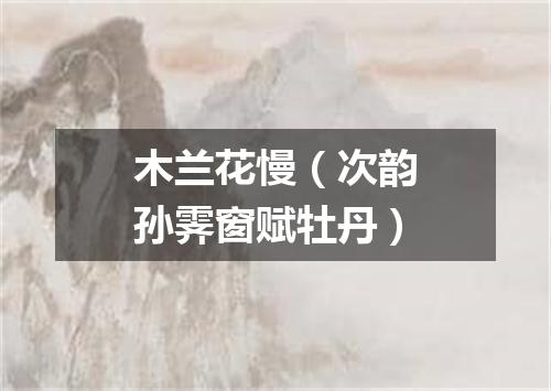 木兰花慢（次韵孙霁窗赋牡丹）