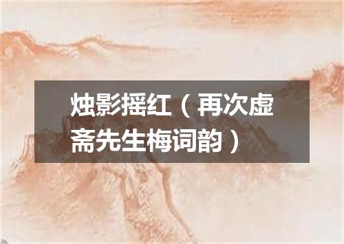 烛影摇红（再次虚斋先生梅词韵）