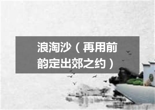 浪淘沙（再用前韵定出郊之约）