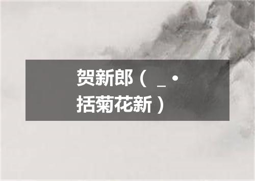 贺新郎（＿·括菊花新）