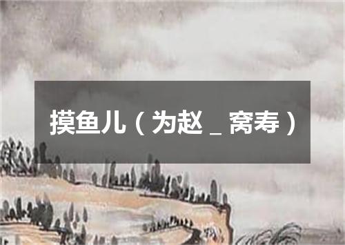 摸鱼儿（为赵＿窝寿）