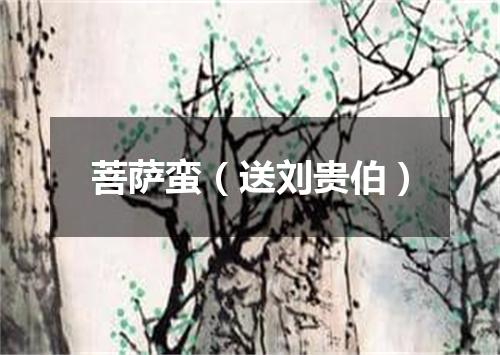 菩萨蛮（送刘贵伯）