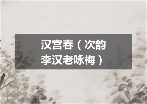 汉宫春（次韵李汉老咏梅）