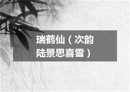 瑞鹤仙（次韵陆景思喜雪）