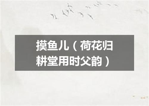 摸鱼儿（荷花归耕堂用时父韵）