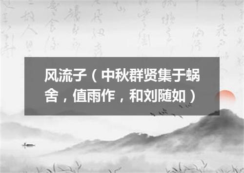 风流子（中秋群贤集于蜗舍，值雨作，和刘随如）