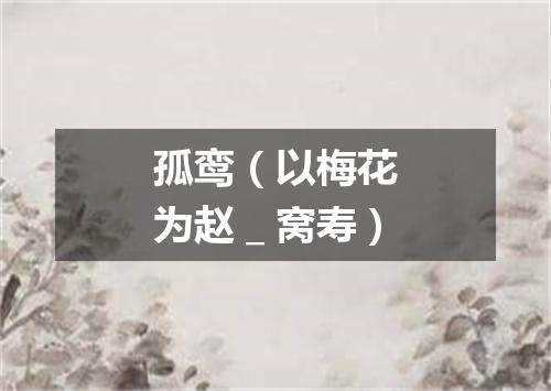 孤鸾（以梅花为赵＿窝寿）