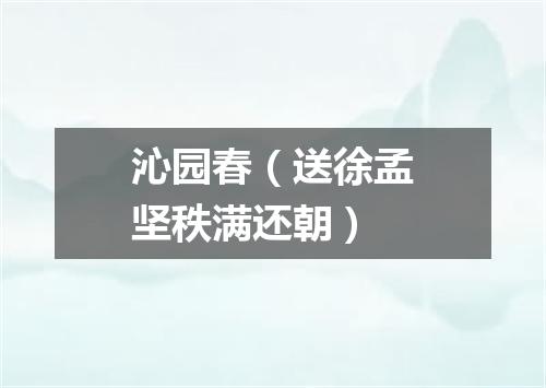 沁园春（送徐孟坚秩满还朝）
