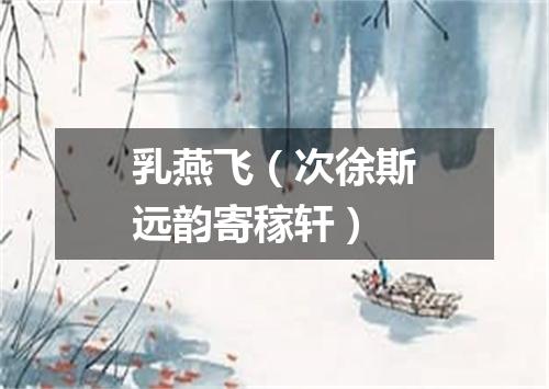 乳燕飞（次徐斯远韵寄稼轩）