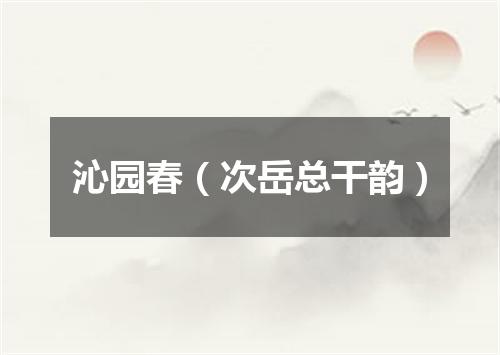 沁园春（次岳总干韵）
