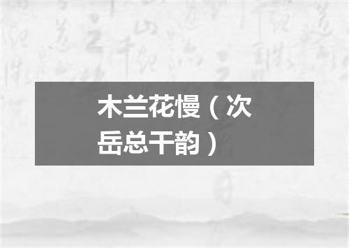 木兰花慢（次岳总干韵）
