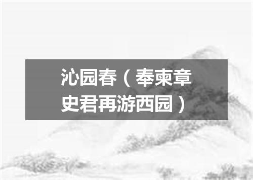 沁园春（奉柬章史君再游西园）