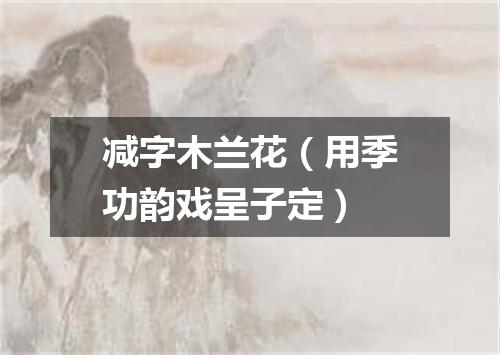减字木兰花（用季功韵戏呈子定）