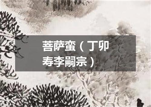 菩萨蛮（丁卯寿李嗣宗）