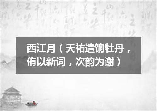 西江月（天祐遣饷牡丹，侑以新词，次韵为谢）