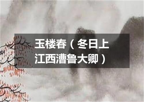 玉楼春（冬日上江西漕鲁大卿）