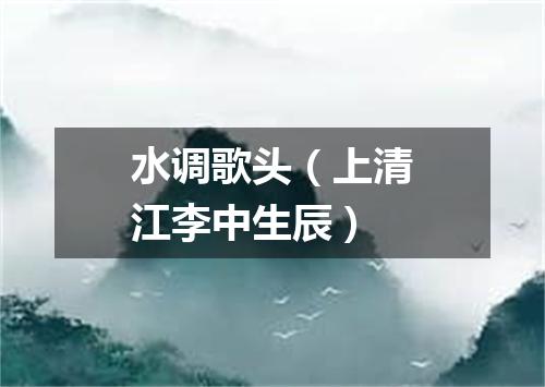 水调歌头（上清江李中生辰）