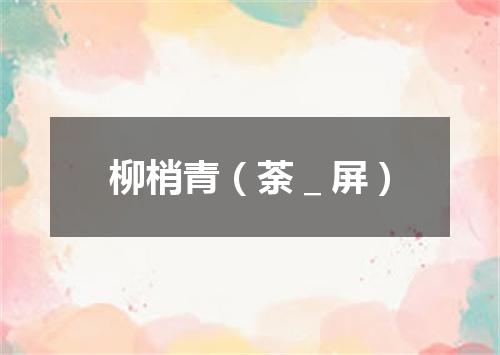 柳梢青（荼＿屏）