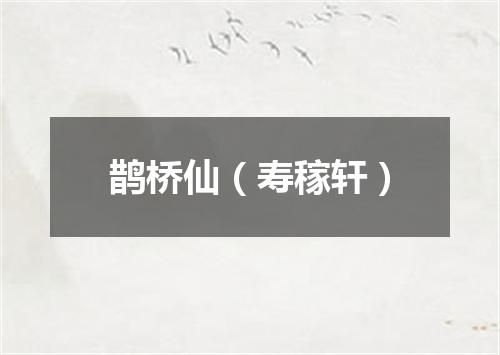 鹊桥仙（寿稼轩）