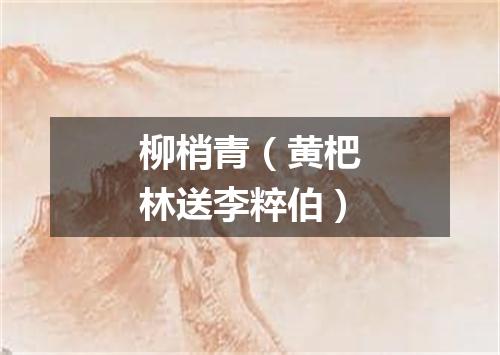 柳梢青（黄杷林送李粹伯）