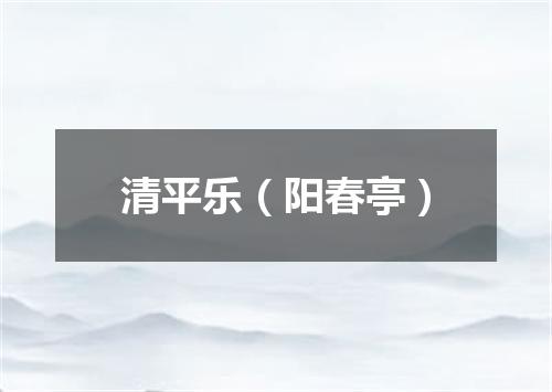 清平乐（阳春亭）