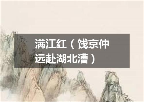 满江红（饯京仲远赴湖北漕）
