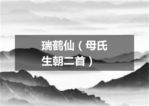 瑞鹤仙（母氏生朝二首）