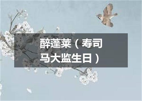 醉蓬莱（寿司马大监生日）