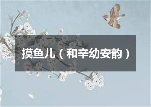 摸鱼儿（和辛幼安韵）