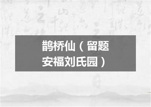 鹊桥仙（留题安福刘氏园）