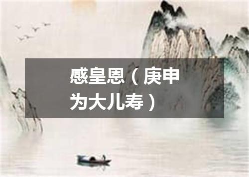 感皇恩（庚申为大儿寿）