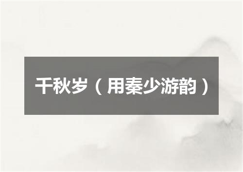 千秋岁（用秦少游韵）