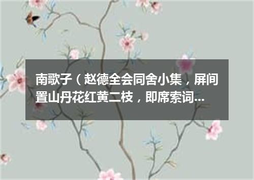 南歌子（赵德全会同舍小集，屏间置山丹花红黄二枝，即席索词）