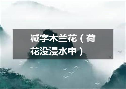 减字木兰花（荷花没浸水中）