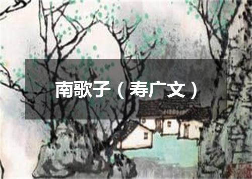 南歌子（寿广文）