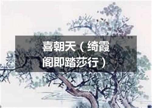 喜朝天（绮霞阁即踏莎行）