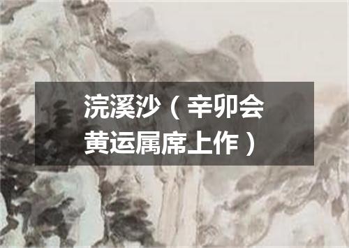 浣溪沙（辛卯会黄运属席上作）