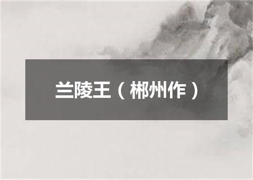 兰陵王（郴州作）