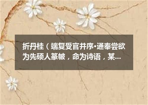 折丹桂（端复受官并序·通奉尝欲为先硕人篆帔，命为诗语，某献语曰：）
