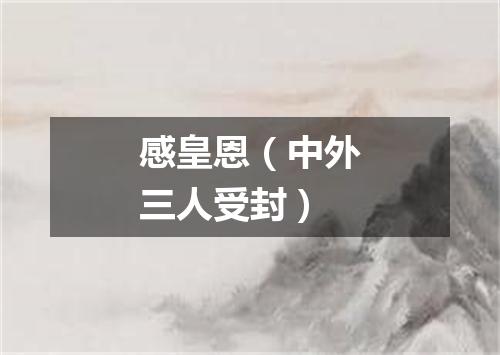 感皇恩（中外三人受封）