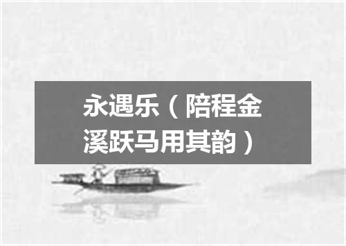 永遇乐（陪程金溪跃马用其韵）