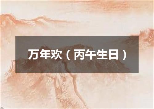 万年欢（丙午生日）