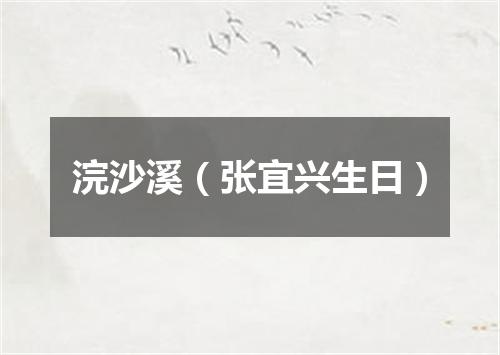 浣沙溪（张宜兴生日）
